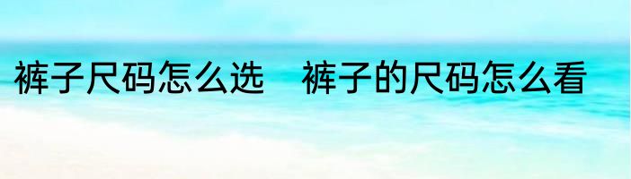 裤子尺码怎么选　裤子的尺码怎么看