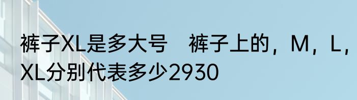 裤子XL是多大号　裤子上的，M，L，XL分别代表多少2930