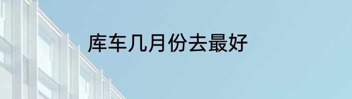 库车几月份去最好