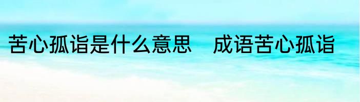 苦心孤诣是什么意思　成语苦心孤诣