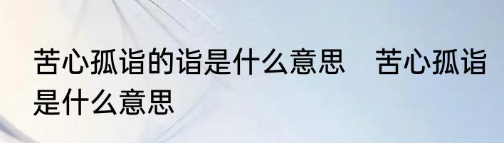 苦心孤诣的诣是什么意思　苦心孤诣是什么意思