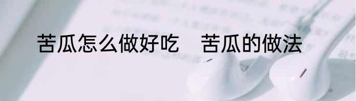 苦瓜怎么做好吃　苦瓜的做法