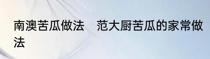南澳苦瓜做法　范大厨苦瓜的家常做法
