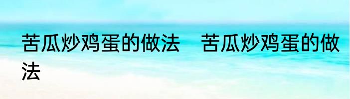 苦瓜炒鸡蛋的做法　苦瓜炒鸡蛋的做法