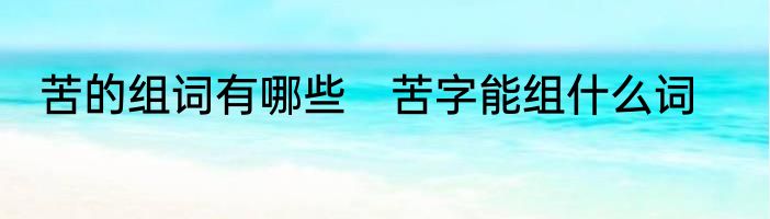 苦的组词有哪些　苦字能组什么词