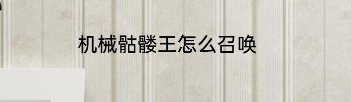 机械骷髅王怎么召唤