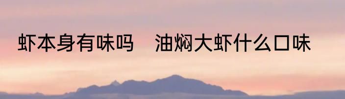 虾本身有味吗　油焖大虾什么口味