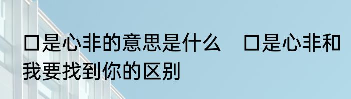 口是心非的意思是什么　口是心非和我要找到你的区别