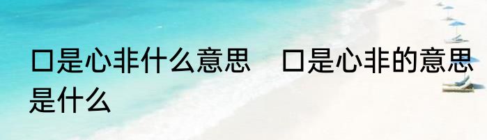 口是心非什么意思　口是心非的意思是什么