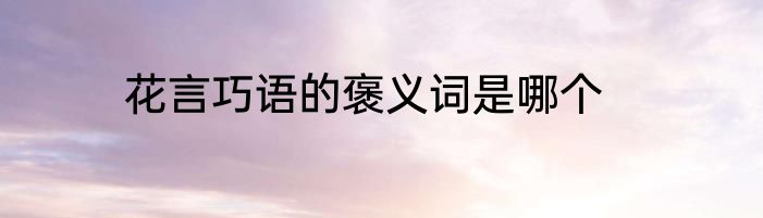 花言巧语的褒义词是哪个