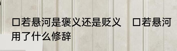 口若悬河是褒义还是贬义　口若悬河用了什么修辞