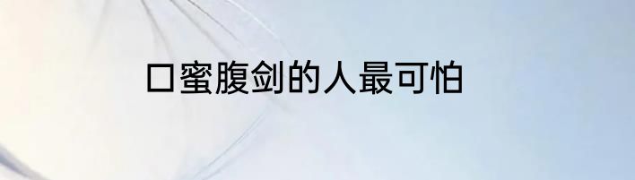 口蜜腹剑的人最可怕