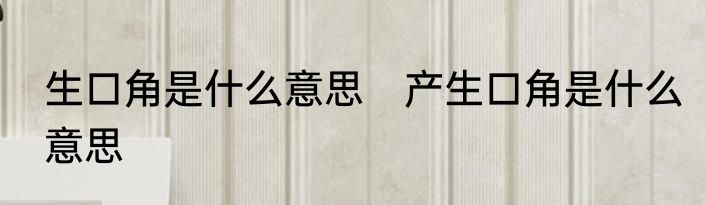 生口角是什么意思　产生口角是什么意思