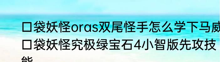 口袋妖怪oras双尾怪手怎么学下马威　口袋妖怪究极绿宝石4小智版先攻技能