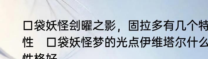 口袋妖怪刽曜之影，固拉多有几个特性　口袋妖怪梦的光点伊维塔尔什么性格好
