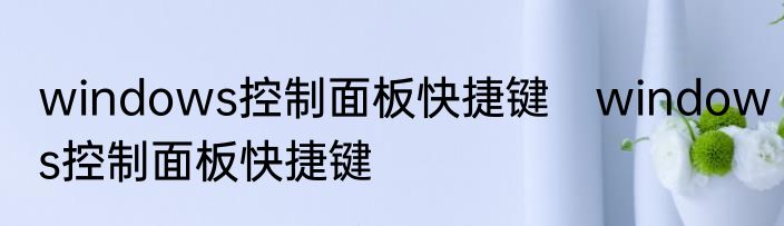 windows控制面板快捷键　windows控制面板快捷键