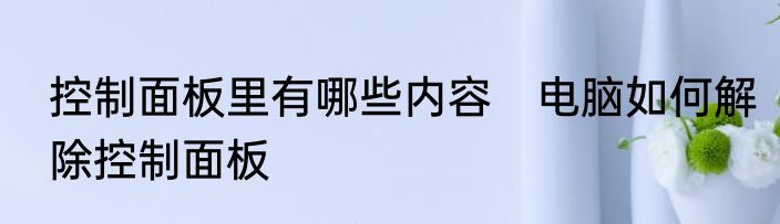 控制面板里有哪些内容　电脑如何解除控制面板