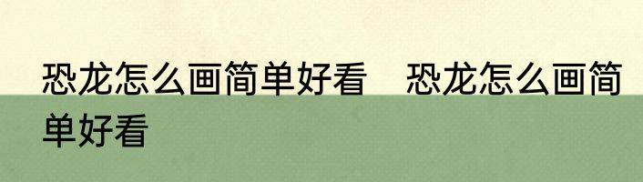 恐龙怎么画简单好看　恐龙怎么画简单好看
