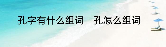 孔字有什么组词　孔怎么组词