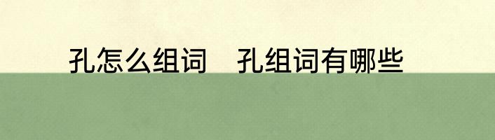 孔怎么组词　孔组词有哪些
