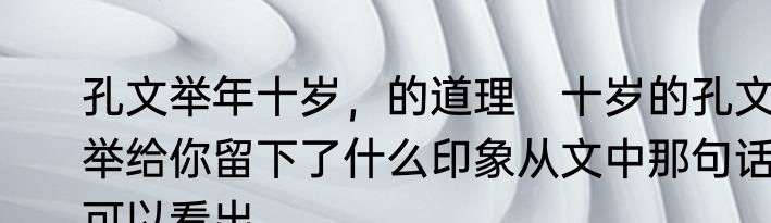 孔文举年十岁，的道理　十岁的孔文举给你留下了什么印象从文中那句话可以看出
