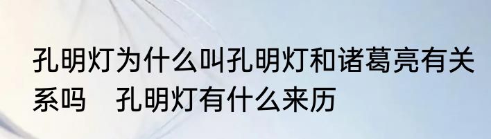 孔明灯为什么叫孔明灯和诸葛亮有关系吗　孔明灯有什么来历