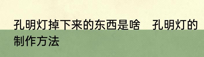 孔明灯掉下来的东西是啥　孔明灯的制作方法