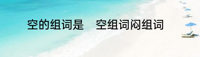 空的组词是　空组词闷组词
