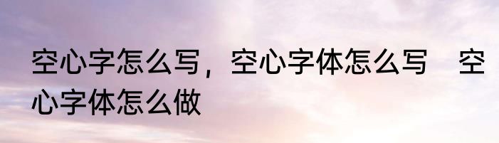 空心字怎么写，空心字体怎么写　空心字体怎么做