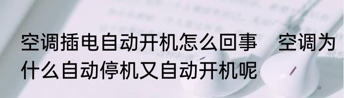 空调插电自动开机怎么回事　空调为什么自动停机又自动开机呢