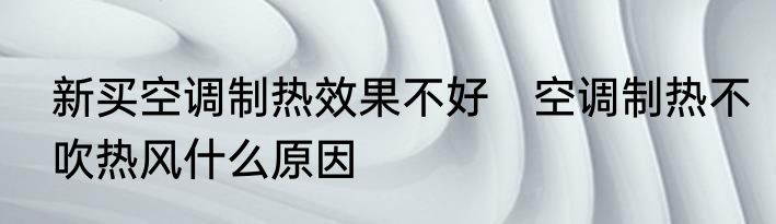 新买空调制热效果不好　空调制热不吹热风什么原因