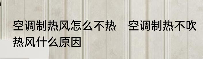 空调制热风怎么不热　空调制热不吹热风什么原因