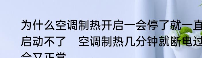 为什么空调制热开启一会停了就一直启动不了　空调制热几分钟就断电过会又正常