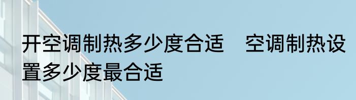 开空调制热多少度合适　空调制热设置多少度最合适