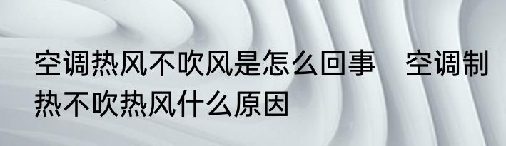 空调热风不吹风是怎么回事　空调制热不吹热风什么原因