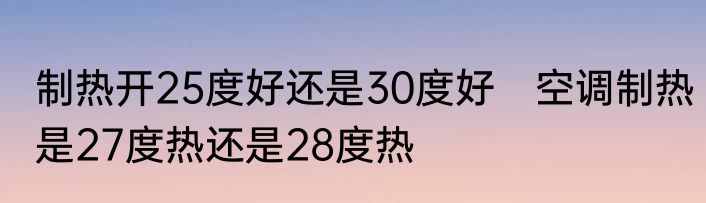 制热开25度好还是30度好　空调制热是27度热还是28度热