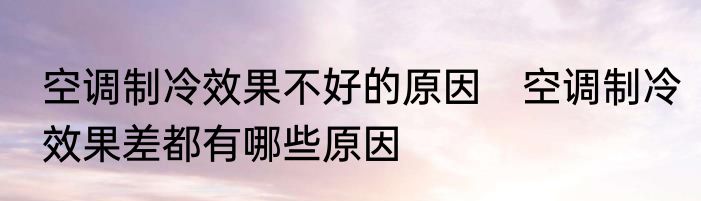 空调制冷效果不好的原因　空调制冷效果差都有哪些原因