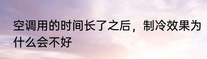 空调用的时间长了之后，制冷效果为什么会不好