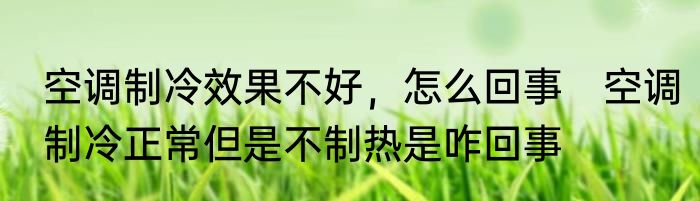 空调制冷效果不好，怎么回事　空调制冷正常但是不制热是咋回事