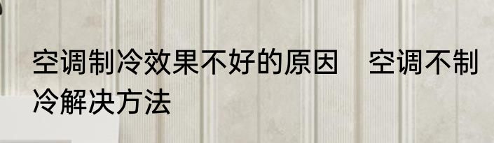 空调制冷效果不好的原因　空调不制冷解决方法
