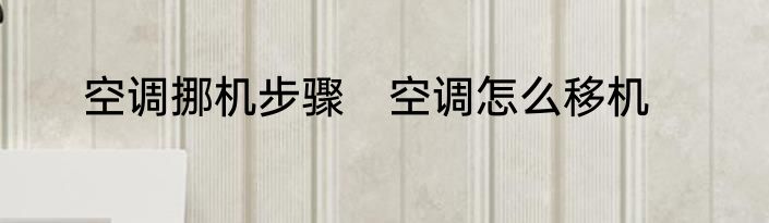 空调挪机步骤　空调怎么移机