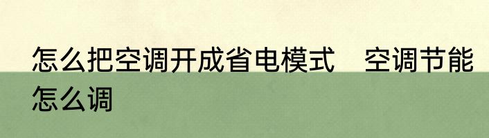 怎么把空调开成省电模式　空调节能怎么调