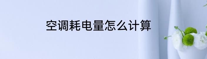 空调耗电量怎么计算