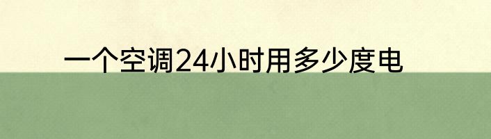 一个空调24小时用多少度电
