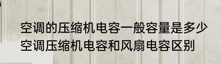 空调的压缩机电容一般容量是多少　空调压缩机电容和风扇电容区别