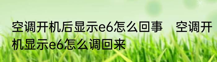 空调开机后显示e6怎么回事　空调开机显示e6怎么调回来