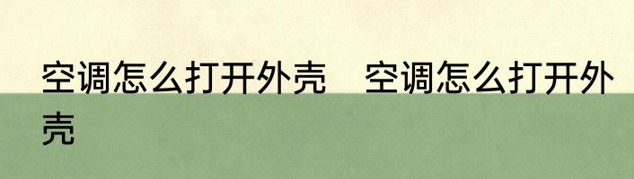 空调怎么打开外壳　空调怎么打开外壳