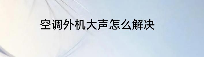 空调外机大声怎么解决