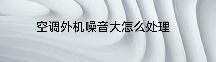 空调外机噪音大怎么处理