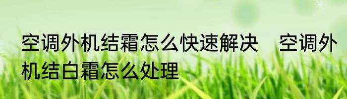 空调外机结霜怎么快速解决　空调外机结白霜怎么处理